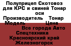 Полуприцеп Скотовоз для КРС и свиней Тонар 9887, 3 оси › Производитель ­ Тонар › Модель ­ 9 887 › Цена ­ 3 240 000 - Все города Авто » Спецтехника   . Красноярский край,Железногорск г.